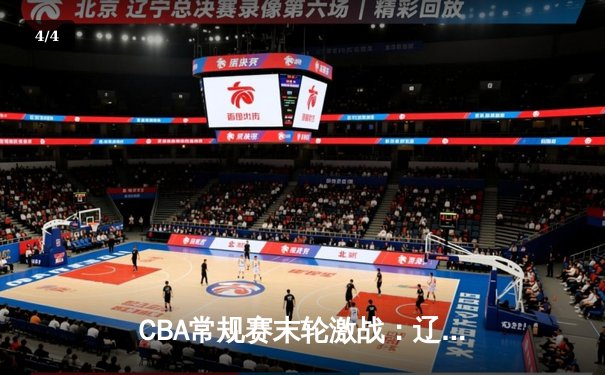 CBA常规赛末轮激战：辽宁险胜广厦锁定第二，数据狂飙看点纷呈 - 4