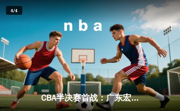 CBA半决赛首战：广东宏远加时逆转辽宁本钢，易建联独得30分率队取胜 - 4