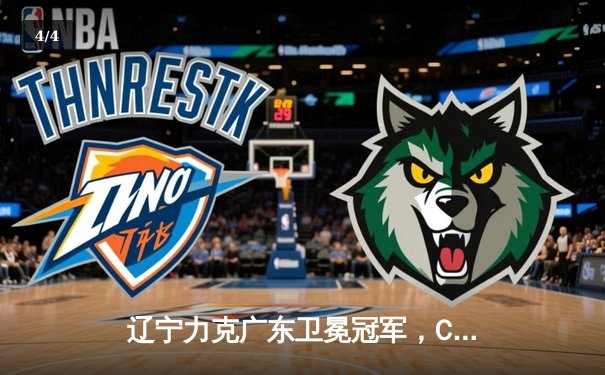 辽宁力克广东卫冕冠军，CBA总决赛再演巅峰对决 - 4