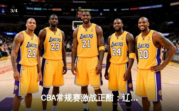 CBA常规赛激战正酣：辽宁力克广东豪取八连胜，赵继伟关键三分锁定胜局 - 3