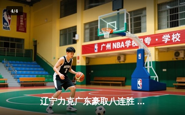 辽宁力克广东豪取八连胜 赵继伟全能发挥锁定胜局 - 4