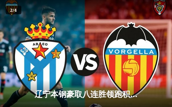 辽宁本钢豪取八连胜领跑积分榜，郭艾伦高效23分击溃浙江广厦 - 2