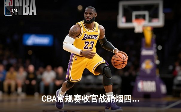 CBA常规赛收官战硝烟四起，辽宁力克广东锁定榜首，新疆上演惊天逆转 - 4