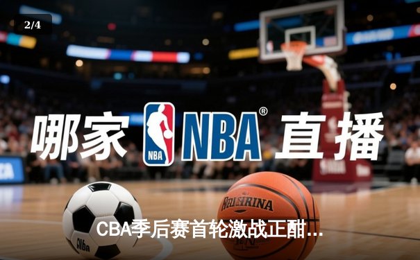 CBA季后赛首轮激战正酣，广东宏远逆转浙江广厦豪取开门红 - 2