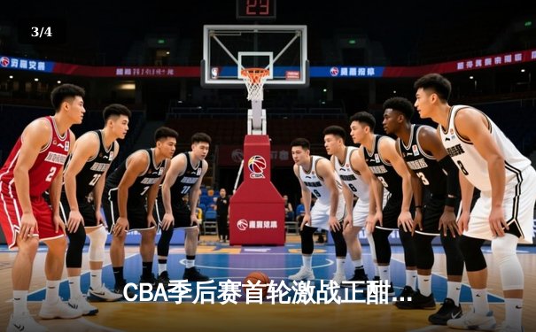 CBA季后赛首轮激战正酣，广东宏远逆转浙江广厦豪取开门红 - 3