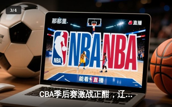 CBA季后赛激战正酣，辽粤大战引爆半决赛悬念 - 3
