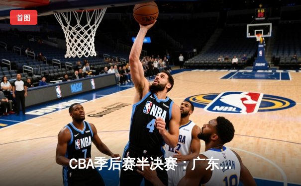 CBA季后赛半决赛：广东东莞大益险胜浙江稠州金租
