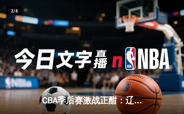 CBA季后赛激战正酣：辽宁逆转广东 赵继伟关键三分锁定胜局 - 2