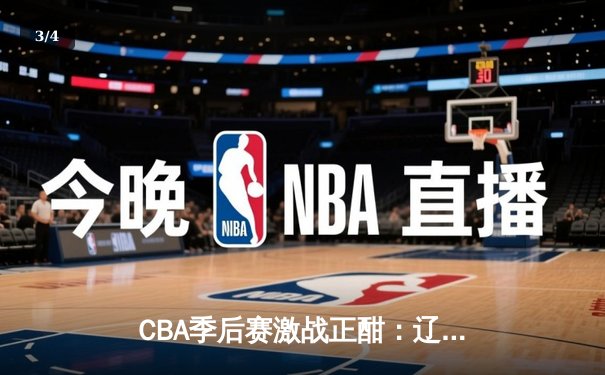 CBA季后赛激战正酣：辽宁逆转广东 赵继伟关键三分锁定胜局 - 3