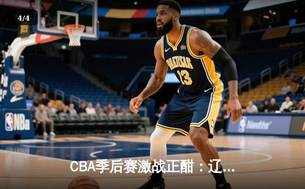 CBA季后赛激战正酣：辽宁逆转广东 赵继伟关键三分锁定胜局 - 4
