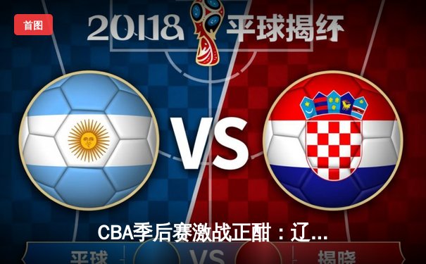 CBA季后赛激战正酣：辽宁本钢力克浙江广厦 张镇麟狂砍35分率队取开门红