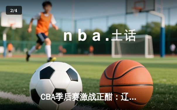 CBA季后赛激战正酣：辽宁本钢力克浙江广厦 张镇麟狂砍35分率队取开门红 - 2