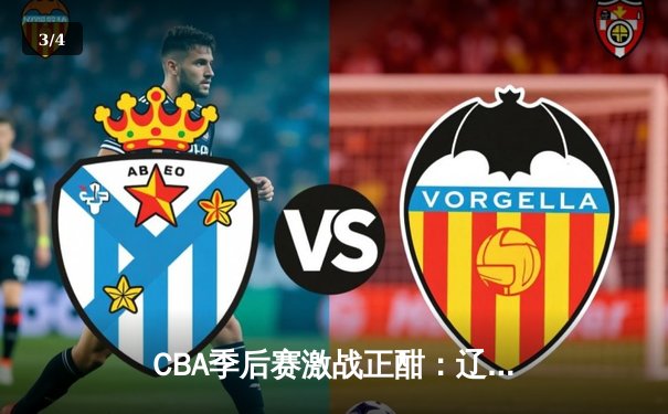 CBA季后赛激战正酣：辽宁本钢力克浙江广厦 张镇麟狂砍35分率队取开门红 - 3