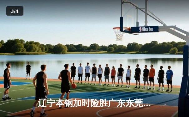 辽宁本钢加时险胜广东东莞大益，赵继伟33分率队豪取八连胜 - 3