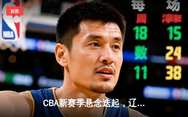 CBA新赛季悬念迭起，辽宁本钢险胜浙江广厦迎开门红