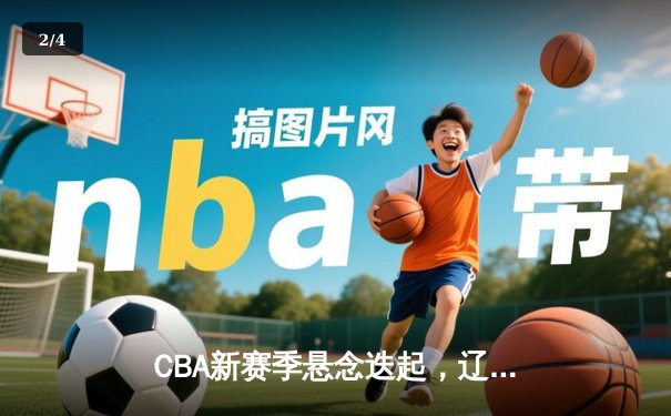 CBA新赛季悬念迭起，辽宁本钢险胜浙江广厦迎开门红 - 2