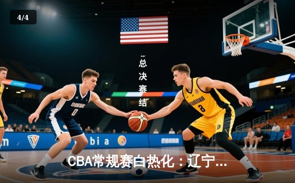 CBA常规赛白热化：辽宁本钢力克广东宏远，赵继伟关键三分锁定胜局 - 4