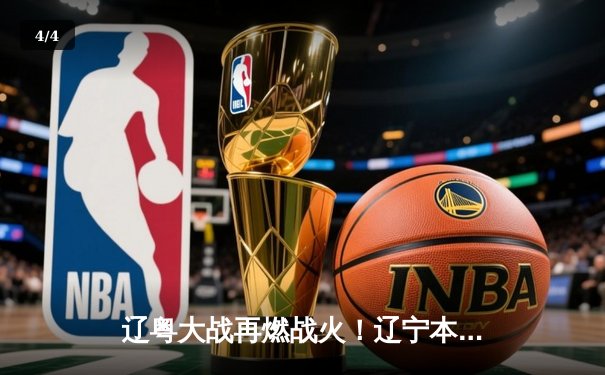 辽粤大战再燃战火！辽宁本钢加时险胜广东宏远，赵继伟33分carry全场 - 4