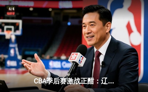 CBA季后赛激战正酣：辽宁力克广东取开门红，赵继伟砍下28分率队逆转 - 4