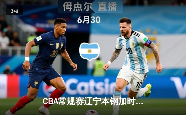 CBA常规赛辽宁本钢加时险胜广东宏远，赵继伟关键三分锁定胜局 - 3