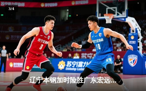 辽宁本钢加时险胜广东宏远，赵继伟33分导演19分惊天逆转 - 3
