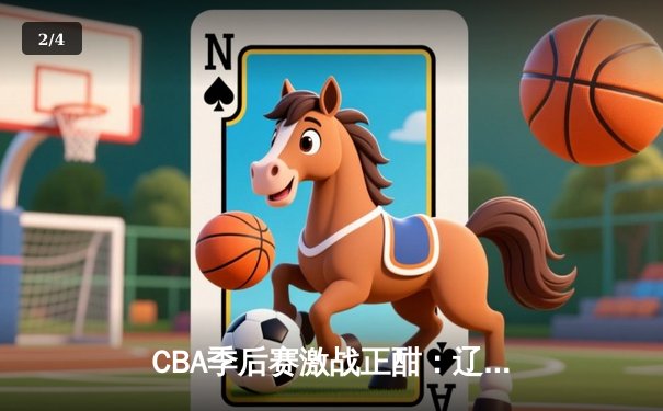 CBA季后赛激战正酣：辽宁本钢主场逆转广东宏远，赵继伟关键三分定乾坤 - 2