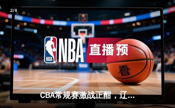 CBA常规赛激战正酣，辽宁本钢力克广东宏远，赵继伟砍下30分助队登顶积分榜 - 2