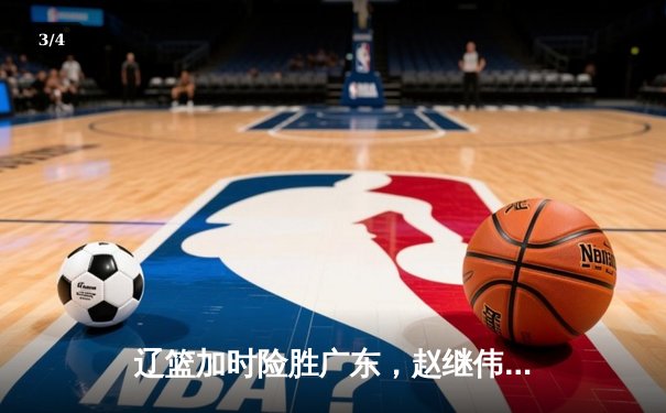 辽篮加时险胜广东，赵继伟37+8+5主宰天王山之战 - 3