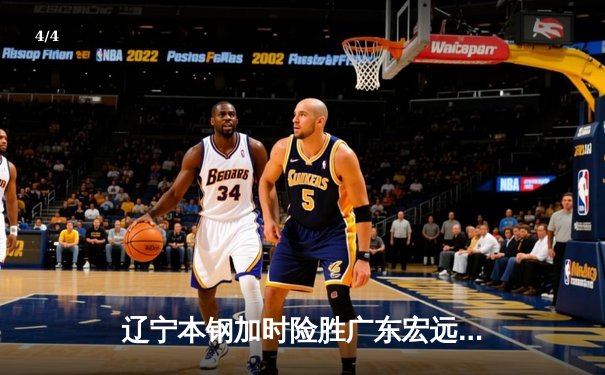 辽宁本钢加时险胜广东宏远，赵继伟33分导演逆转好戏 - 4