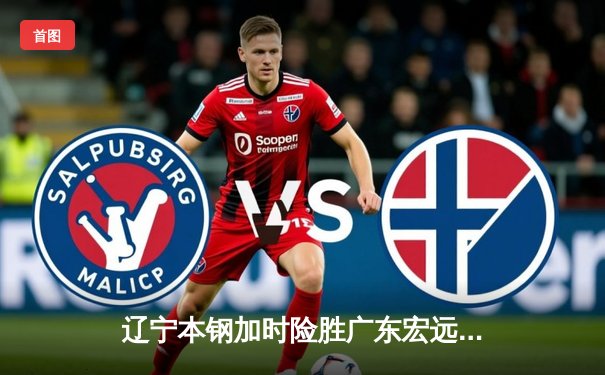 辽宁本钢加时险胜广东宏远，赵继伟狂砍35分率队迎开门红