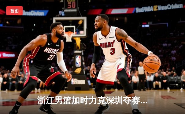 浙江男篮加时力克深圳夺赛季首胜 吴前28+6关键三分定乾坤