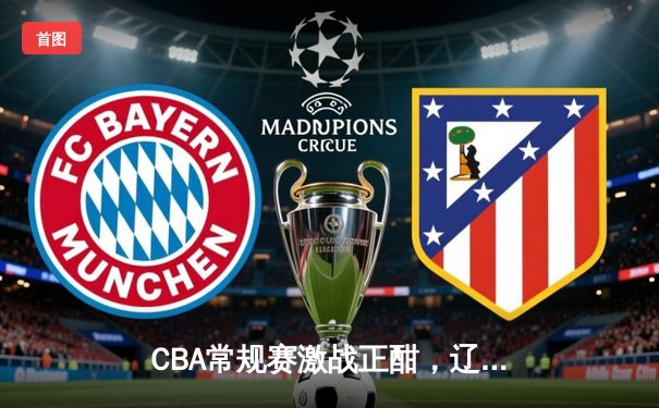 CBA常规赛激战正酣，辽宁力克广东赢下榜首大战