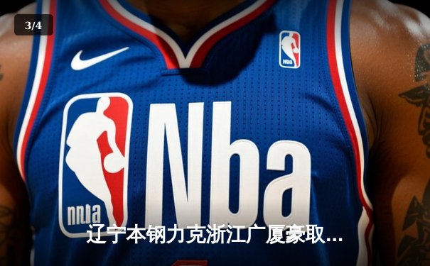 辽宁本钢力克浙江广厦豪取八连胜，赵继伟关键三分锁定胜局 - 3