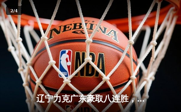 辽宁力克广东豪取八连胜，赵继伟关键三分定乾坤 - 2