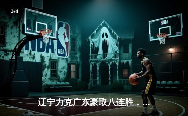 辽宁力克广东豪取八连胜，赵继伟关键三分定乾坤 - 3