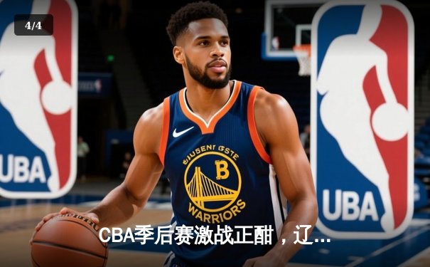 CBA季后赛激战正酣，辽宁本钢力克浙江广厦占得先机 - 4