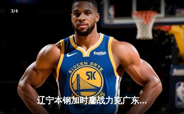 辽宁本钢加时鏖战力克广东东莞大益，赵继伟关键三分锁定胜局 - 3