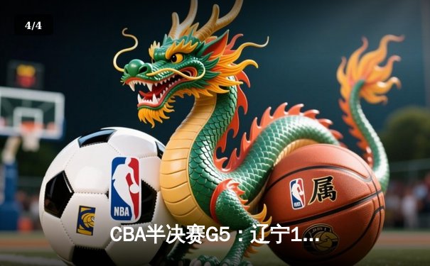 CBA半决赛G5：辽宁110-108险胜广东，赵继伟28分加关键三分 - 4