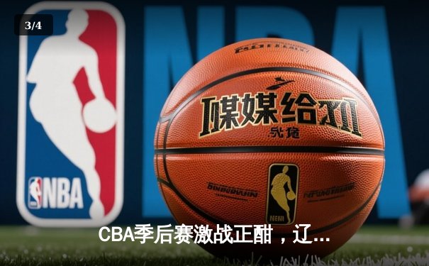CBA季后赛激战正酣，辽宁本钢力克浙江广厦夺关键赛点 - 3