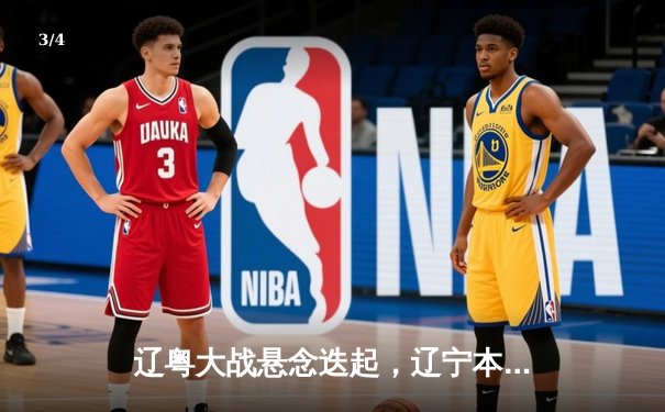 辽粤大战悬念迭起，辽宁本钢加时险胜广东宏远 - 3