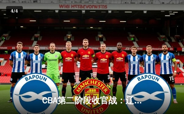 CBA第二阶段收官战：辽宁本钢加时险胜浙江广厦，赵继伟独揽30分创赛季新高 - 4