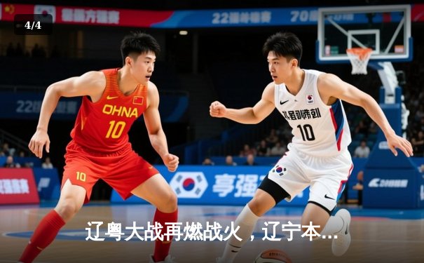 辽粤大战再燃战火，辽宁本钢主场力克广东华南虎，系列赛2-1领先 - 4