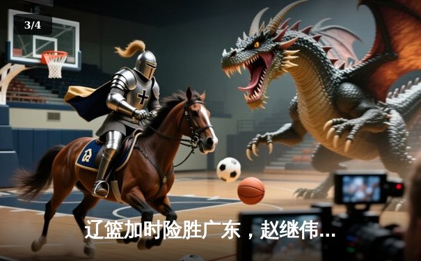 辽篮加时险胜广东，赵继伟37分创生涯新高，张镇麟关键三分定乾坤 - 3