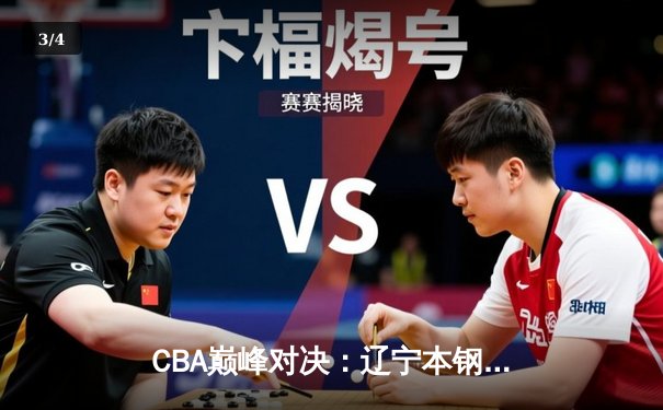 CBA巅峰对决：辽宁本钢加时鏖战力克广东宏远 赵继伟关键三分定乾坤 - 3