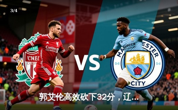 郭艾伦高效砍下32分，辽宁本钢力克浙江广厦豪取八连胜 - 3