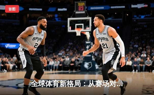 全球体育新格局：从赛场对抗到文化融合的深度解析