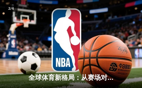 全球体育新格局：从赛场对抗到文化融合的深度解析 - 2