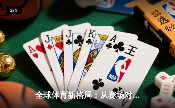 全球体育新格局：从赛场对抗到文化融合的深度解析 - 2