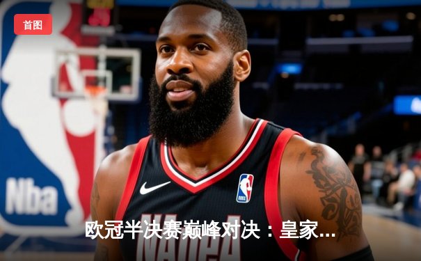 欧冠半决赛巅峰对决：皇家马德里加时鏖战3-2逆转拜仁慕尼黑，本泽马帽子戏法封神