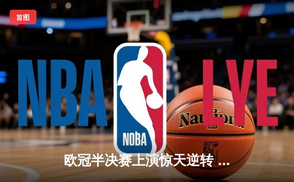 欧冠半决赛上演惊天逆转 皇马3-1淘汰拜仁挺进温布利决赛
